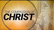 The Compassion of Christ | Understanding Jesus