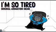 I’m so tired || Original Animation Meme