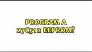 Program a 27c512 eeprom? (2 Solutions!!)