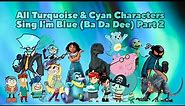 🩵All Turquoise & Cyan Characters Sing I'm Blue (Ba Da Dee) Part 2💙