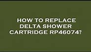 How to replace delta shower cartridge rp46074?