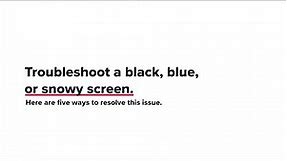 Troubleshoot a Black, Blue, or Snowy Screen