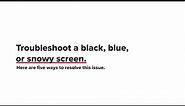 Troubleshoot a Black, Blue, or Snowy Screen