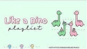 Like A Dino Playlist | All Song (aesthetic cute bgm) 🦕✨