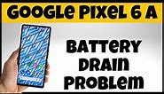 Google Pixel 6a Battery Drain Problem