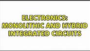Electronics: Monolithic and Hybrid Integrated circuits