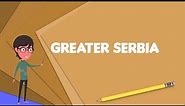 What is Greater Serbia? Explain Greater Serbia, Define Greater Serbia, Meaning of Greater Serbia