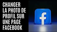 Comment changer la photo de profil sur une page Facebook