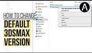 How to change the default 3ds Max version that opens when double clicking MAX files