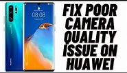 How to Fix Poor Camera Quality issue on Huawei