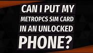 Can I put my MetroPCS SIM card in an unlocked phone?