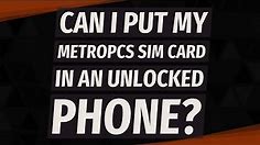 Can I put my MetroPCS SIM card in an unlocked phone?