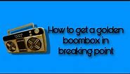 How to get a Golden Boombox In Breaking Point// hope this helped :)