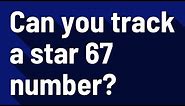 Can you track a star 67 number?