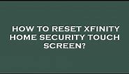 How to reset xfinity home security touch screen?