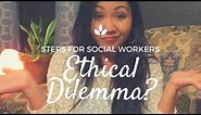 Ethical Dilemma / Steps for Social Workers