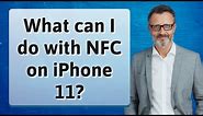 What can I do with NFC on iPhone 11?