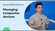 Managing companion devices (Android Dev Summit '19)