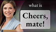 Cheers, Mate! - Understanding a Classic English Phrase