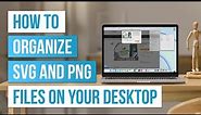 🥰How to Organize SVG and PNG Files on Your Desktop