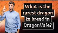 What is the rarest dragon to breed in DragonVale?
