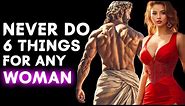 6 Things you should NEVER do for Women.. (Stoicism)