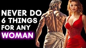 6 Things you should NEVER do for Women.. (Stoicism)