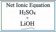 How to Write the Net Ionic Equation for H2SO4 + LiOH = Li2SO4 + H2O
