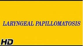 LARYNGEAL PAPILLOMATOSIS, Causes, Signs and Symptoms, Diagnosis and Treatment