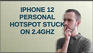 iPhone 12 personal hotspot stuck on 2.4Ghz