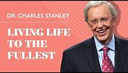 Living Life to the Fullest – Dr. Charles Stanley