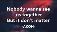 Akon - Don't Matter ' Nobody wanna see us together But it don't matter, no ' Lyrics