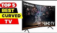 Top 5 Best Curved TVs Reviews of 2024