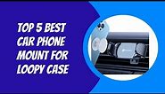 TOP 5 BEST CAR PHONE MOUNT FOR LOOPY CASE 2023