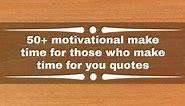 50  motivational make time for those who make time for you quotes