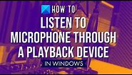 How to listen to Microphone through a Playback Device on Windows 11/10