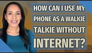 How can I use my phone as a walkie talkie without internet?