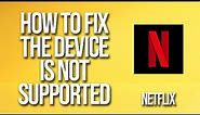 How To Fix Netflix The Device Is Not Supported