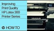 Improving Print Quality | HP Latex 300 Printer Series | HP