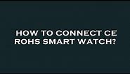 How to connect ce rohs smart watch?