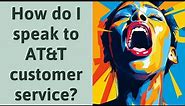 How do I speak to AT&T customer service?