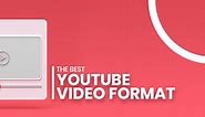 The Best YouTube Video Format For 2024