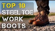 Top 10 Comfortable Steel Toe Work Boots to Stand ALL Day