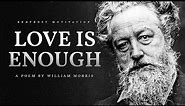 Love is Enough – William Morris (Powerful Life Poetry)