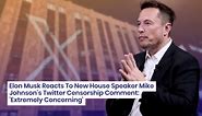 Elon Musk Reacts To New House Speaker Mike Johnson's Twitter Censorship Comment: 'Extremely Concerning'