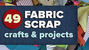 49 Fabric Scrap Crafts and Sewing Projects for Leftover Fabric