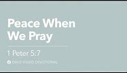 Peace When We Pray | 1 Peter 5:7 | Our Daily Bread Video Devotional