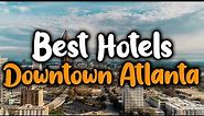 Best Hotels In Downtown Atlanta - For Families, Couples, Work Trips, Luxury & Budget