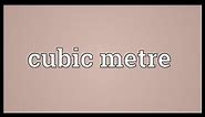 Cubic metre Meaning