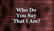 Who Do You Say That I Am - Matthew 16:13-18 (9/15/13)